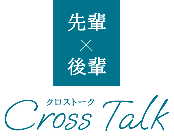 先輩×後輩 Cross Talk