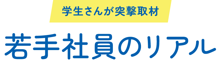 学生さんが突撃取材 若手社員のリアル